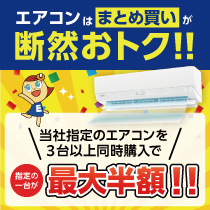 エアコンはまとめ買いが断然おトク！ 当社指定エアコンを3台以上購入で指定の1台が最大半額!