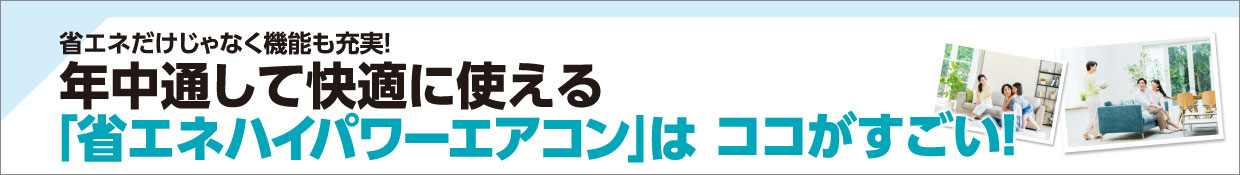 省エネだけじゃなく機能も充実！年中通して快適に使える「省エネハイパワーエアコン」はココがすごい！