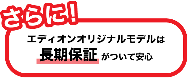 さらに！エディオンオリジナルモデルは長期保証がついて安心